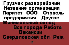 Грузчик-разнорабочий › Название организации ­ Паритет, ООО › Отрасль предприятия ­ Другое › Минимальный оклад ­ 29 000 - Все города Работа » Вакансии   . Свердловская обл.,Реж г.